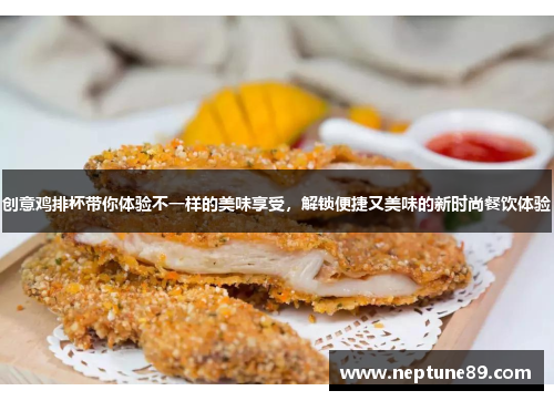 创意鸡排杯带你体验不一样的美味享受，解锁便捷又美味的新时尚餐饮体验