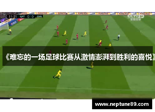 《难忘的一场足球比赛从激情澎湃到胜利的喜悦》