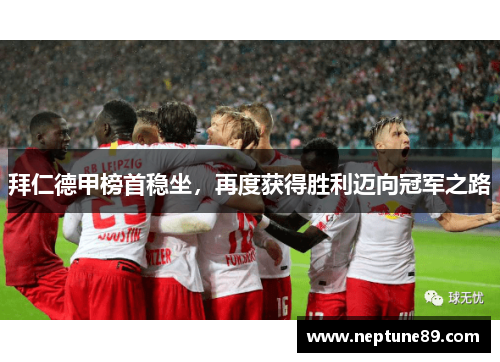 拜仁德甲榜首稳坐，再度获得胜利迈向冠军之路