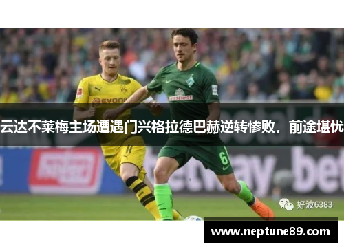 云达不莱梅主场遭遇门兴格拉德巴赫逆转惨败，前途堪忧