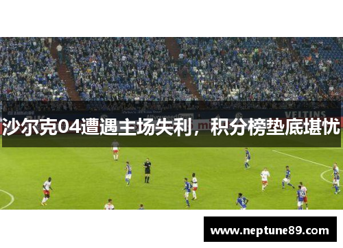 沙尔克04遭遇主场失利，积分榜垫底堪忧