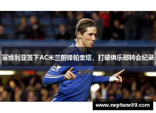 塞维利亚签下AC米兰前锋帕奎塔，打破俱乐部转会纪录
