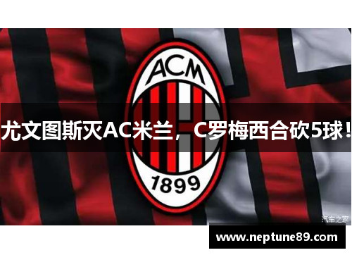 尤文图斯灭AC米兰，C罗梅西合砍5球！
